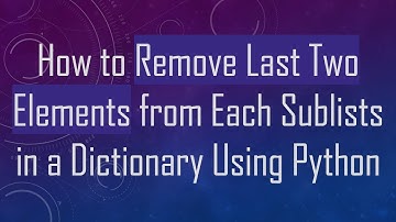 How to Remove Last Two Elements from Each Sublists in a Dictionary Using Python