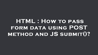 HTML : How to pass form data using POST method and JS submit()?