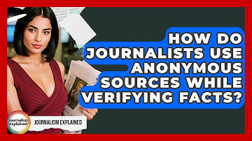 How Do Journalists Use Anonymous Sources While Verifying Facts? - Journalism Explained