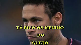 Neymar, tá rico os menino do gueto.