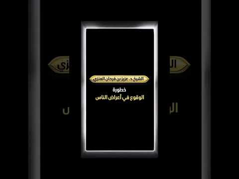 خطورة الوقوع في أعراض الناس . الشيخ الدكتور عزيز بن فرحان العنزي .