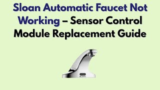 Sloan Automatic Faucet Not Working – Sensor Control Module Replacement Guide