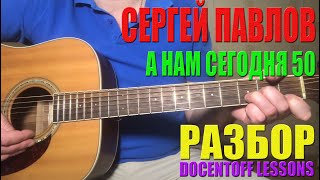 Сергей Павлов А нам сегодня 50 разбор / на гитаре / перебор / аккорды / бой