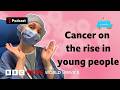 Why are more young people getting cancer? - What in the World podcast, BBC World Service