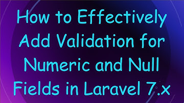 How to Effectively Add Validation for Numeric and Null Fields in Laravel 7.x