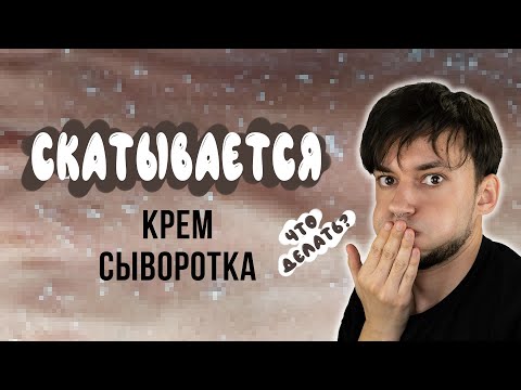 СКАТЫВАЕТСЯ КРЕМ ИЛИ СЫВОРОТКА: ЧТО ДЕЛАТЬ?