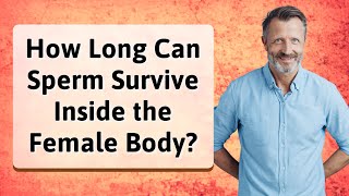 How Long Can Sperm Survive Inside the Female Body?