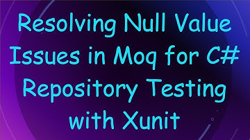 Resolving Null Value Issues in Moq for C#  Repository Testing with Xunit