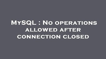 MySQL : No operations allowed after connection closed
