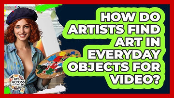 How Do Artists Find Art In Everyday Objects For Video? - Art Across Cultures
