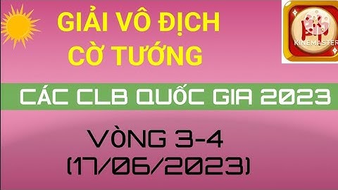 Giải vô địch cờ tướng các CLB quốc gia 2023 vòng 3 -4 (17/06/2023)