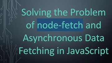 Solving the Problem of node-fetch and Asynchronous Data Fetching in JavaScript