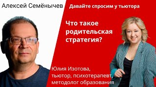 Что такое родительская стратегия. Юлия Изотова -Алексей Семёнычев. Давайте спросим у тьютора.