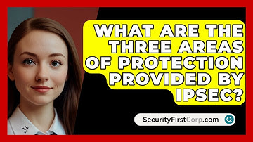 What Are The Three Areas Of Protection Provided By IPSec? - SecurityFirstCorp.com