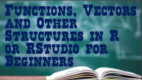 Functions, Vectors and Other Structures in R or RStudio for Beginners