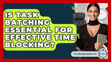 Is Task Batching Essential For Effective Time Blocking? - The Time Management Pro
