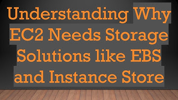 Understanding Why EC2 Needs Storage Solutions like EBS and Instance Store