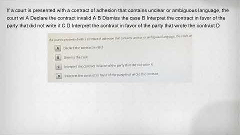 If a court is presented with a contract of adhesion that contains unclear or ambiguous language, the