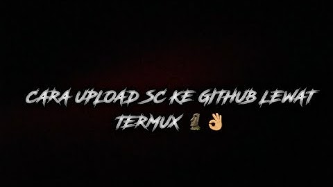 CARA UPLOAD SC KE GITHUB MENGGUNAKAN TERMUX || 100% WORK!! ||