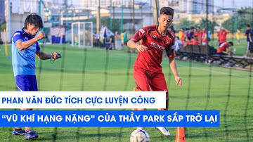 Phan Văn Đức tích cực luyện công, "vũ khí hạng nặng" của thầy Park sắp trở lại | NEXT SPORTS