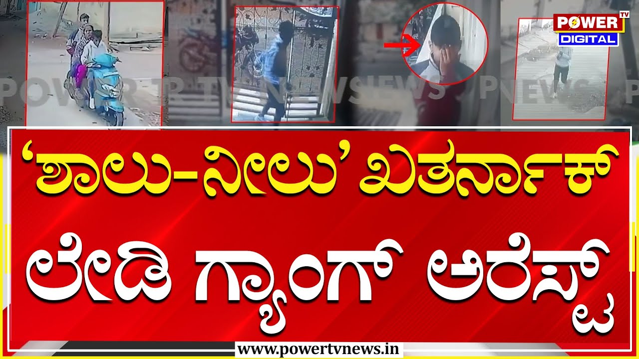 Lady Gang Arrest : ‘ಶಾಲು - ನೀಲು’ ಎಂಬ ಖತರ್ನಾಕ್ ಲೇಡಿ ಗ್ಯಾಂಗ್ ಬಲೆಗೆ | Power Tv
