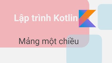Tự học lập trình kotlin #11: Mảng một chiều