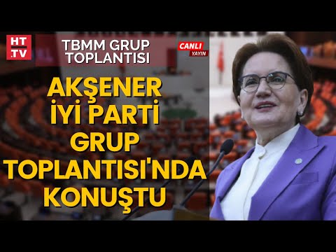 İYİ Parti Lideri Meral Akşener partisinin grup toplantısında konuştu