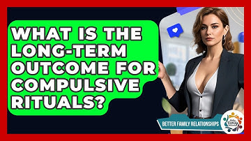 What Is The Long-term Outcome For Compulsive Rituals? - Better Family Relationships