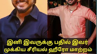 இனி இவருக்கு பதில் இவர்! முக்கிய சீரியல் ஹீரோ மாற்றம்! | major serial actor replacement