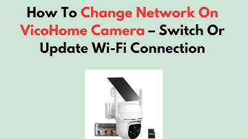 How To Change Network On VicoHome Camera – Switch Or Update Wi-Fi Connection