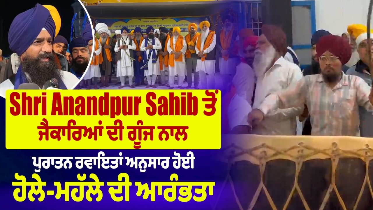 Shri Anandpur Sahib ਤੋਂ ਜੈਕਾਰਿਆਂ ਦੀ ਗੂੰਜ ਨਾਲ ਪੁਰਾਤਨ ਰਵਾਇਤਾਂ ਅਨੁਸਾਰ ਹੋਈ ਹੋਲੇ-ਮਹੱਲੇ ਦੀ ਆਰੰਭਤਾ