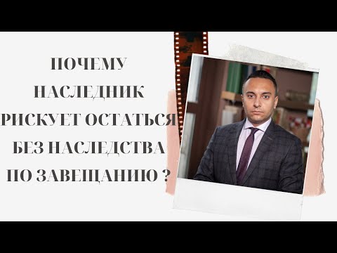 ПОЧЕМУ НАСЛЕДНИК РИСКУЕТ ОСТАТЬСЯ БЕЗ НАСЛЕДСТВА ПО ЗАВЕЩАНИЮ?