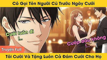 Cô Gọi Tên Người Cũ Trước Ngày Cưới, Tôi Cười Và Tặng Luôn Cả Đám Cưới Cho Họ | Truyện Audio Full