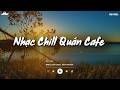 Nhạc Chill Quán Cafe - Những Ca Khúc Lofi Nhẹ Nhàng Hay Nhất Dành Cho Quán Cafe - Nhạc Lofi 2026