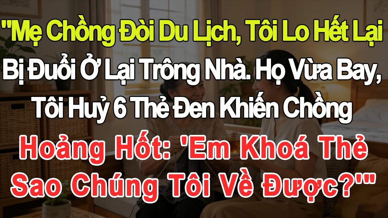 Mẹ chồng đi chơi, tôi lo hết bị ép ở nhà. Họ vừa đi, tôi hủy 6 thẻ đen. Chồng: 'Lấy gì mà về được?'