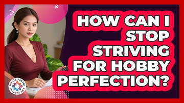 How Can I Stop Striving For Hobby Perfection?
