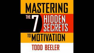 Mastering the 7 Hidden Secrets of Motivation - Todd Beeler