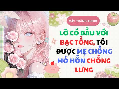 [Truyện Full] LỠ CÓ BẦU VỚI BẠC TỔNG, TÔI ĐƯỢC MẸ CHỒNG MỎ HỖN CHỐNG LƯNG | Mây Trắng Audio