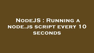 NodeJS : Running a node.js script every 10 seconds Details