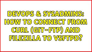 DevOps & SysAdmins: How to connect from curl (git-ftp) and FileZilla to vsftpd? (2 Solutions!!)
