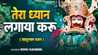 #Video | Tera Dhyan Lagaya Karu | तेरा ध्यान लगाया करू | खाटू श्याम भजन | Sonu Kaushik | New Song