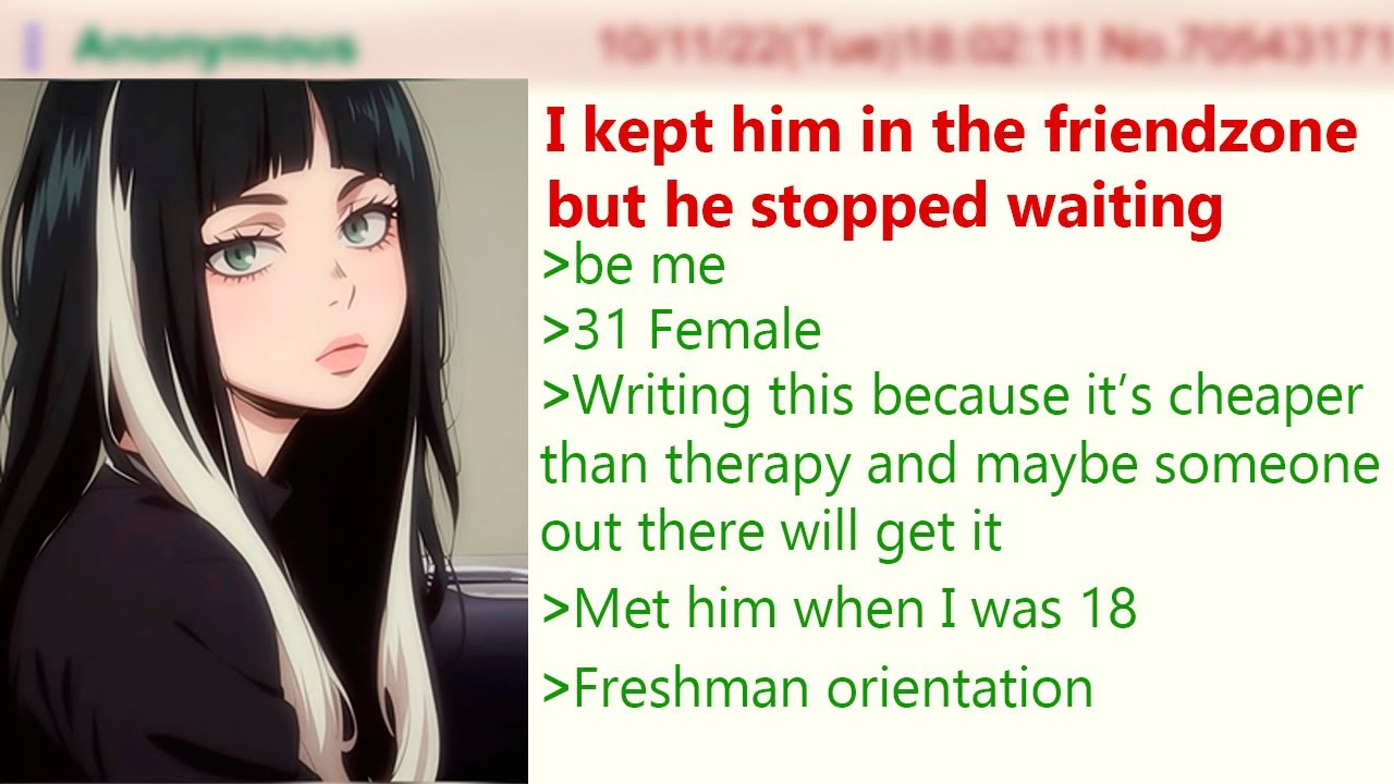 I kept him in the friendzone for years and now he’s gone | 4Chan Greentext Stories