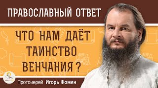 Что нам даёт ТАИНСТВО ВЕНЧАНИЯ ?  Протоиерей Игорь Фомин