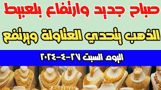 ارتفاع أسعار الذهب اليوم |سعر الذهب اليوم اسعار الذهب عيار 21 اليوم السبت ٢٧-٤-٢٠٢٤ في مصر