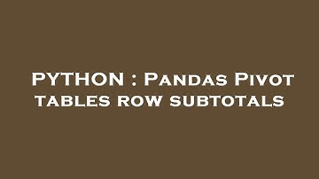 PYTHON : Pandas Pivot tables row subtotals