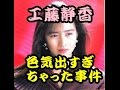 工藤静香 色気ありすぎた十代の【工藤静香】 色気出すぎちゃった事件 おニャン子時代の裏話