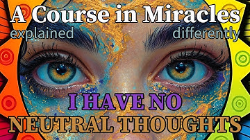 L16: I have no neutral thoughts. [A Course in Miracles, explained differently]