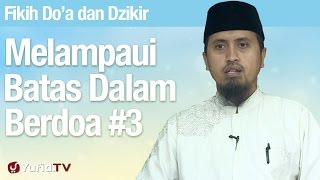 Fiqih Doa dan Dzikir: Melampaui Batas Dalam Berdoa Bagian 3 - Ustadz Abdullah Zaen, MA