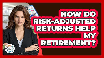 How Do Risk-adjusted Returns Help My Retirement? - Get Retirement Help