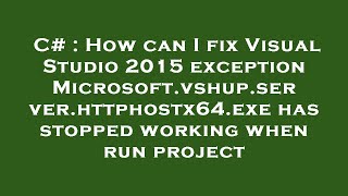 C# : How can I fix Visual Studio 2015 exception Microsoft.vshup.server.httphostx64.exe has stopped w